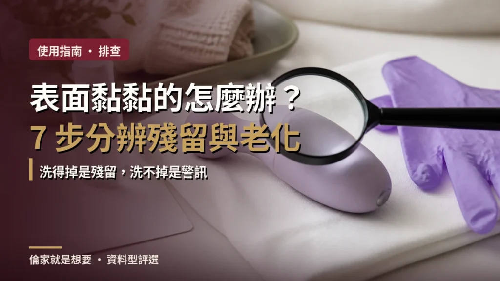 情趣用品表面黏黏怎麼辦？7 步安全分辨殘留與材質老化完整指南