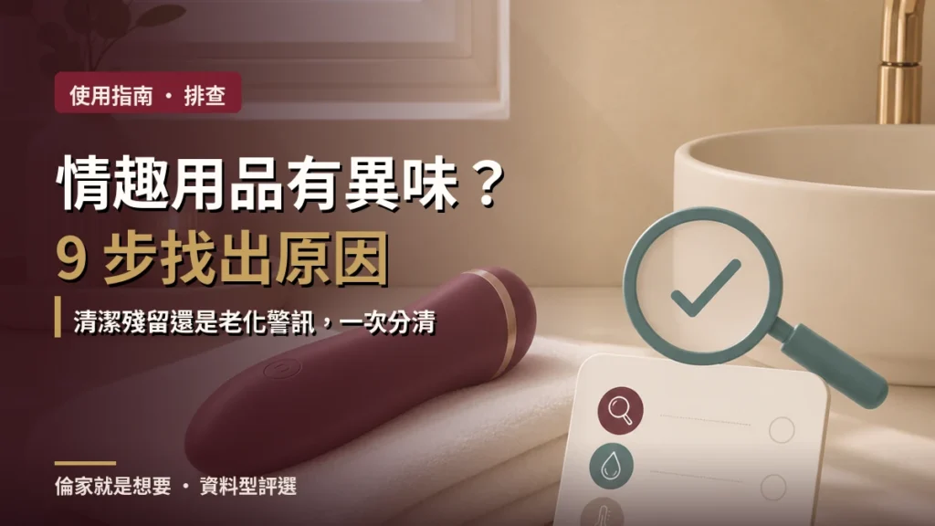 情趣用品有異味怎麼辦？9 步完整排查清潔殘留與老化警訊
